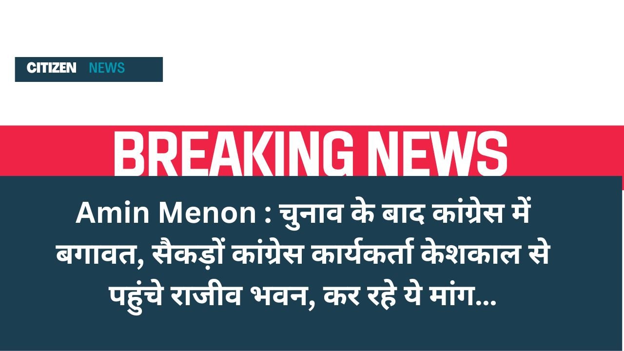 Amin Menon : चुनाव के बाद कांग्रेस में बगावत, सैकड़ों कांग्रेस कार्यकर्ता केशकाल से पहुंचे राजीव भवन, कर रहे ये मांग…
