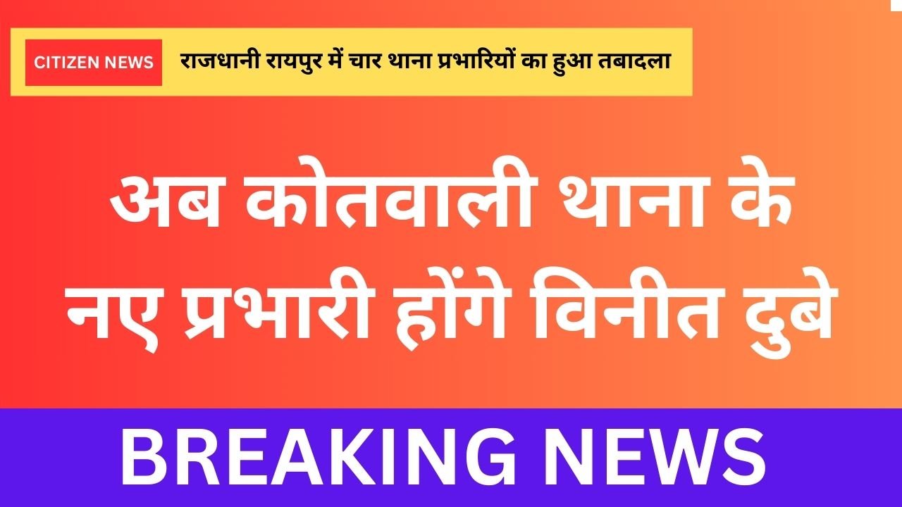 Raipur TI Transfer list : राजधानी रायपुर में चार थाना प्रभारियों का हुआ तबादला अब कोतवाली थाना के नए प्रभारी होंगे विनीत दुबे,